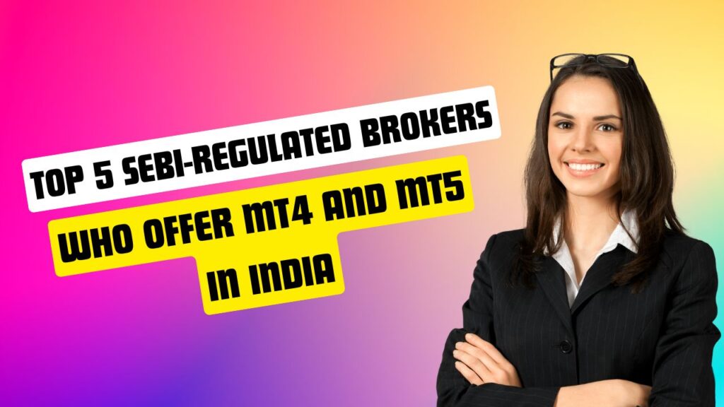 Top 5 SEBI-Regulated Brokers who offer MT4 and MT5 in India